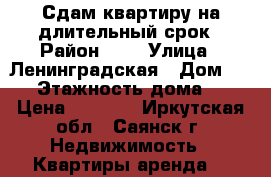 Сдам квартиру на длительный срок › Район ­ 7 › Улица ­ Ленинградская › Дом ­ 10 › Этажность дома ­ 9 › Цена ­ 6 000 - Иркутская обл., Саянск г. Недвижимость » Квартиры аренда   